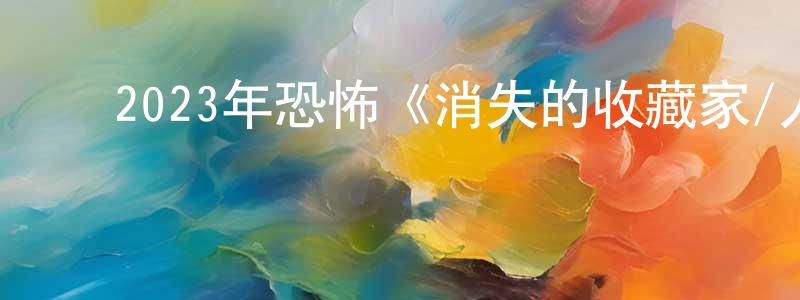 ﻿才帅的个人主页,﻿2023年恐怖《消失的收藏家/人骨钢琴》HD国语中字迅雷下载_电影天堂